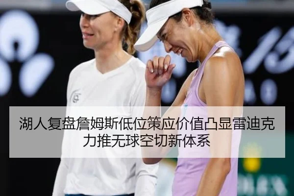 湖人复盘詹姆斯低位策应价值凸显雷迪克力推无球空切新体系