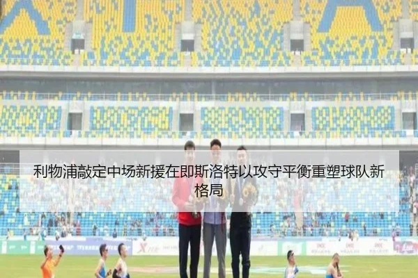 利物浦敲定中场新援在即斯洛特以攻守平衡重塑球队新格局